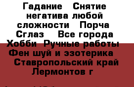 Гадание.  Снятие негатива любой сложности.  Порча. Сглаз. - Все города Хобби. Ручные работы » Фен-шуй и эзотерика   . Ставропольский край,Лермонтов г.